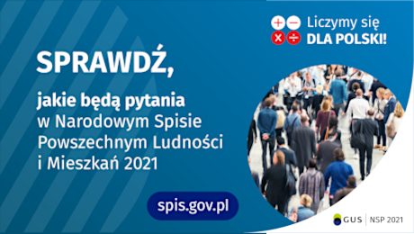 Po lewej stronie grafiki jest napis: sprawdź, jakie będą pytania w Narodowym Spisie Powszechnym Ludności i Mieszkań 2021. W prawym górnym rogu są cztery małe koła ze znakami dodawania, odejmowania, mnożenia i dzielenia, obok nich napis: Liczymy się dla Polski! Poniżej widać zdjęcie tłumu ludzi. Na dole pośrodku jest napis: spis.gov.pl. W prawym dolnym rogu jest logotyp spisu: dwa nachodzące na siebie pionowo koła, GUS, pionowa kreska, NSP 2021.