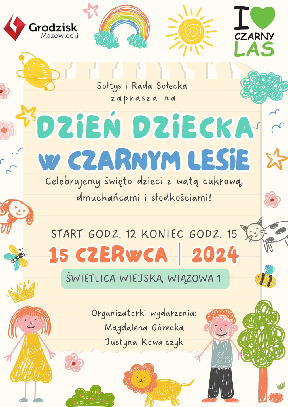 Sołtys i Rada Sołecka zaprasza na Dzień Dziecka w Czarnym Lesie. Celebrujemy święto dzieci z wałą cukrową, dmuchańcami i słodkościami! start godz. 12.00 koniec godz. 15.00 -  15 czerwca 2024 r. Świetlica wiejska, Wiązowa 1. Organizatorki wydarzenia: Magdalena Górecka, Justyna Kowalczyk