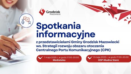 Spotkania informacyjne z przedstawicielami Gminy Grodzisk Mazowiecki ws. Strategii rozwoju obszaru otoczenia Centralnego Portu Komunikacyjnego (CPK) 7 maja 2025 r. w godz.17:00-20:00 Mediateka 8 maja 2025 r. w godz.17:00-20:00 OSP Kłudno Stare